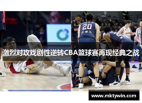 激烈对攻戏剧性逆转CBA篮球赛再现经典之战