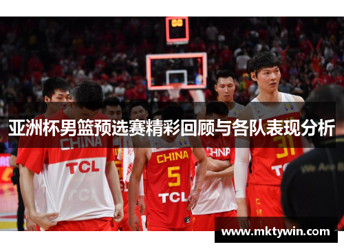 亚洲杯男篮预选赛精彩回顾与各队表现分析