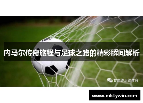 内马尔传奇旅程与足球之路的精彩瞬间解析