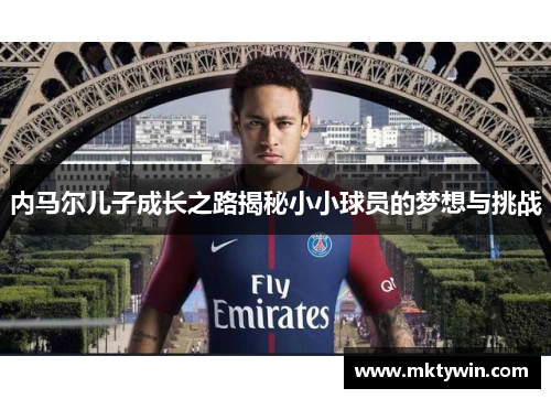 内马尔儿子成长之路揭秘小小球员的梦想与挑战