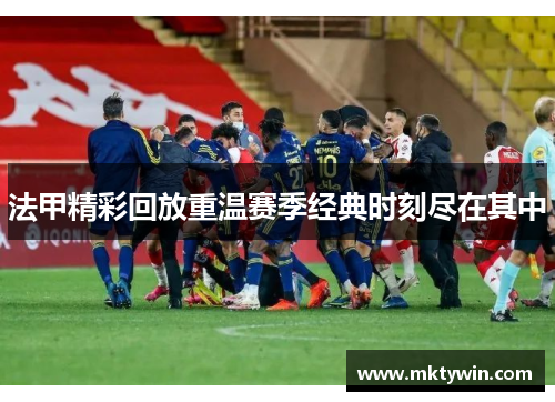 法甲精彩回放重温赛季经典时刻尽在其中