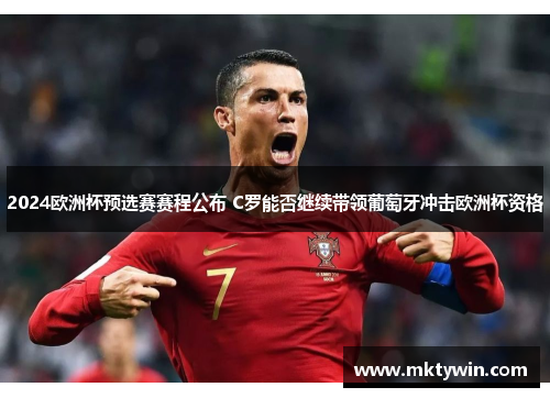 2024欧洲杯预选赛赛程公布 C罗能否继续带领葡萄牙冲击欧洲杯资格