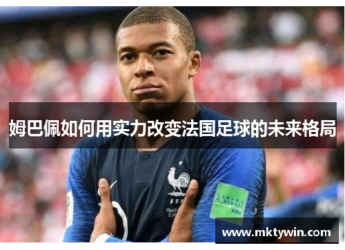 姆巴佩如何用实力改变法国足球的未来格局