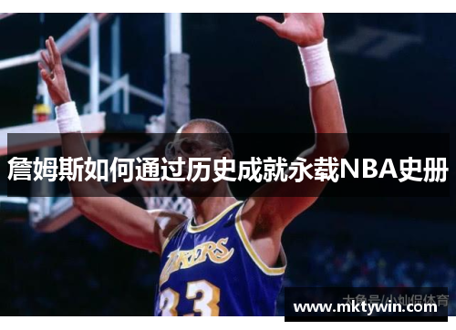 詹姆斯如何通过历史成就永载NBA史册