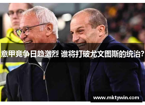 意甲竞争日趋激烈 谁将打破尤文图斯的统治？