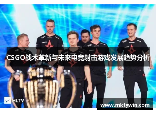 CSGO战术革新与未来电竞射击游戏发展趋势分析