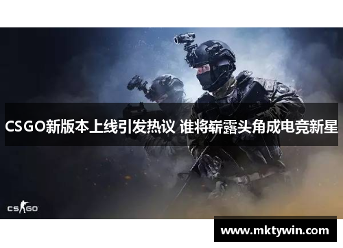 CSGO新版本上线引发热议 谁将崭露头角成电竞新星