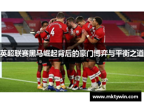 英超联赛黑马崛起背后的豪门博弈与平衡之道
