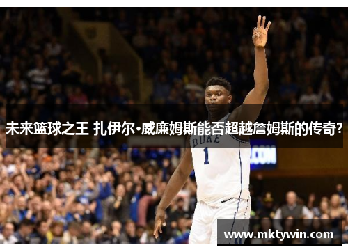 未来篮球之王 扎伊尔·威廉姆斯能否超越詹姆斯的传奇？