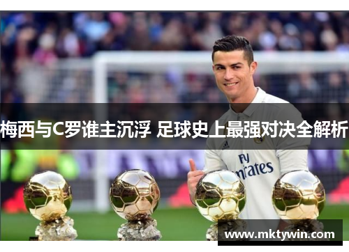 梅西与C罗谁主沉浮 足球史上最强对决全解析