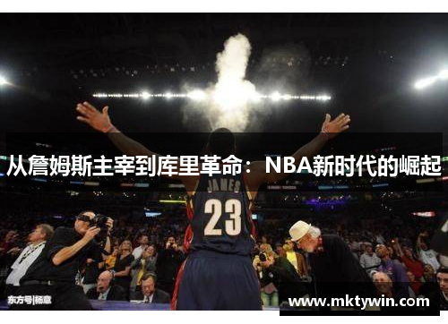 从詹姆斯主宰到库里革命：NBA新时代的崛起