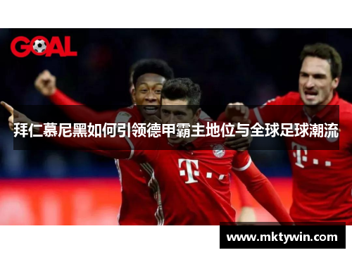拜仁慕尼黑如何引领德甲霸主地位与全球足球潮流