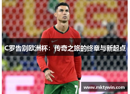 C罗告别欧洲杯：传奇之旅的终章与新起点