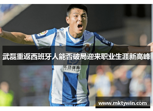 武磊重返西班牙人能否破局迎来职业生涯新高峰
