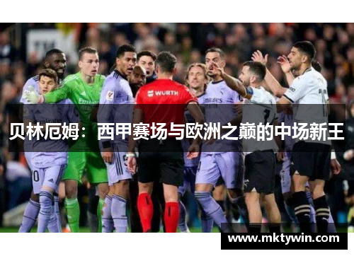 贝林厄姆：西甲赛场与欧洲之巅的中场新王