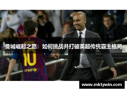 曼城崛起之路：如何挑战并打破英超传统霸主格局