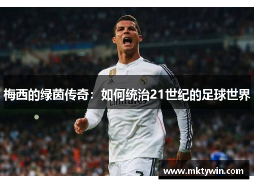 梅西的绿茵传奇：如何统治21世纪的足球世界