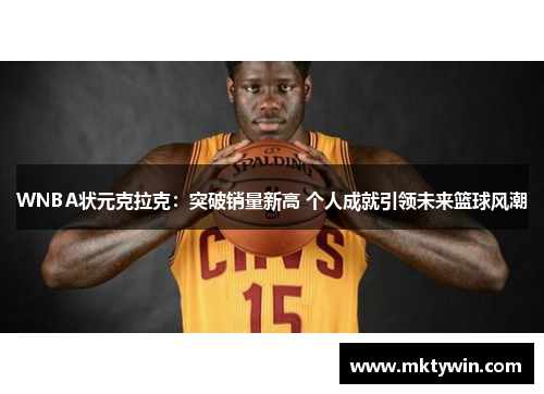 WNBA状元克拉克：突破销量新高 个人成就引领未来篮球风潮