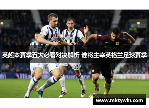 英超本赛季五大必看对决解析 谁将主宰英格兰足球赛季