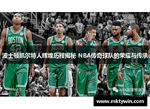 波士顿凯尔特人辉煌历程揭秘 NBA传奇球队的荣耀与传承