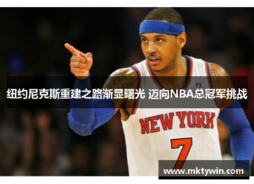 纽约尼克斯重建之路渐显曙光 迈向NBA总冠军挑战