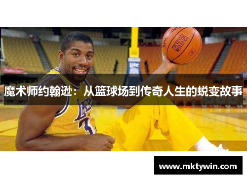 魔术师约翰逊：从篮球场到传奇人生的蜕变故事