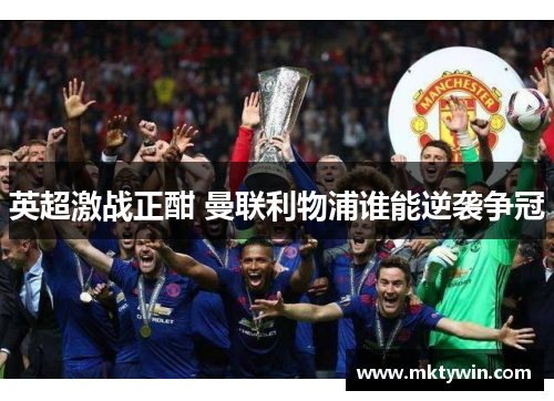 英超激战正酣 曼联利物浦谁能逆袭争冠