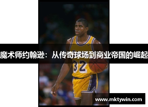魔术师约翰逊：从传奇球场到商业帝国的崛起