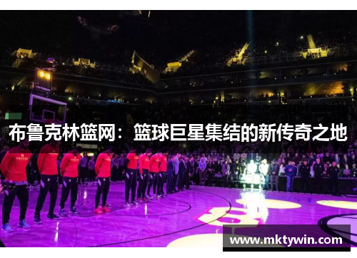 布鲁克林篮网：篮球巨星集结的新传奇之地