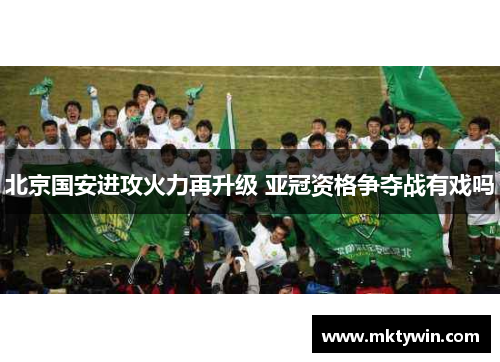 北京国安进攻火力再升级 亚冠资格争夺战有戏吗