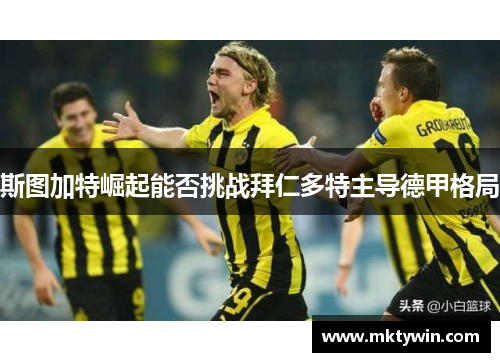 斯图加特崛起能否挑战拜仁多特主导德甲格局