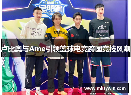 卢比奥与Ame引领篮球电竞跨国竞技风潮