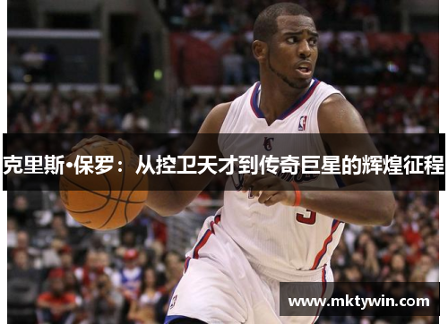 克里斯·保罗：从控卫天才到传奇巨星的辉煌征程