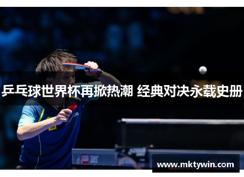 乒乓球世界杯再掀热潮 经典对决永载史册