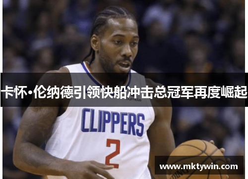 卡怀·伦纳德引领快船冲击总冠军再度崛起